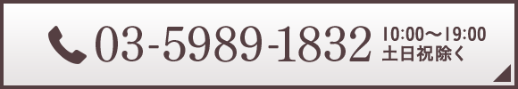 03-5989-1832｜10:00〜19:00 土日祝除く